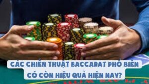 Các Chiến Thuật Chơi Baccarat Phổ Biến Có Còn Hiệu Quả?