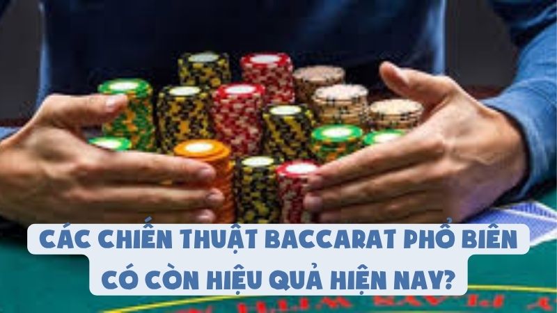 Các Chiến Thuật Chơi Baccarat Phổ Biến Có Còn Hiệu Quả?