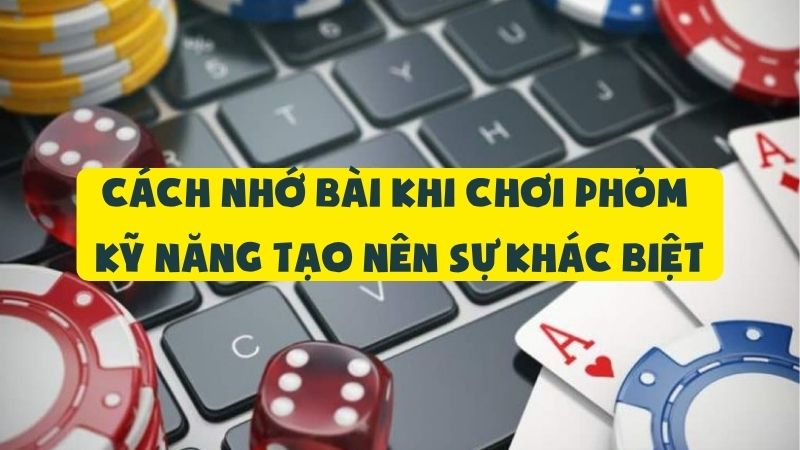 Cách Nhớ Bài Khi Chơi Phỏm | Kỹ Năng Tạo Nên Sự Khác Biệt