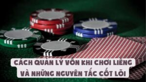 Cách Quản Lý Vốn Khi Chơi Liêng Và Những Nguyên Tắc Cốt Lõi