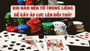 Khi Nào Nên Tố Trong Liêng Để Gây Áp Lực Lên Đối Thủ?