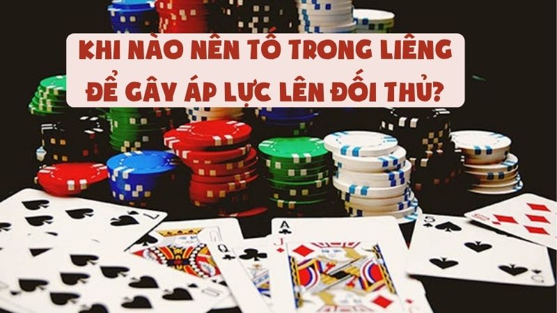 Khi Nào Nên Tố Trong Liêng Để Gây Áp Lực Lên Đối Thủ?