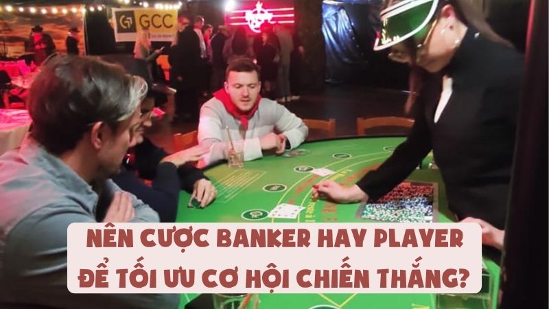 Nên Cược Banker Hay Player Để Tối Ưu Cơ Hội Chiến Thắng?